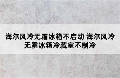 海尔风冷无霜冰箱不启动 海尔风冷无霜冰箱冷藏室不制冷